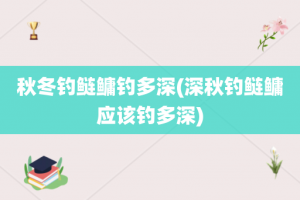 秋冬钓鲢鳙钓多深(深秋钓鲢鳙应该钓多深)