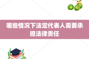 哪些情况下法定代表人需要承担法律责任