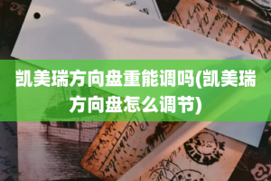 凯美瑞方向盘重能调吗(凯美瑞方向盘怎么调节)