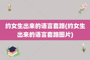 约女生出来的语言套路(约女生出来的语言套路图片)