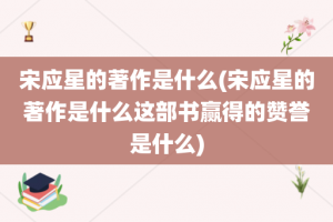 宋应星的著作是什么(宋应星的著作是什么这部书赢得的赞誉是什么)