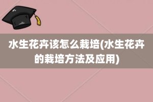 水生花卉该怎么栽培(水生花卉的栽培方法及应用)