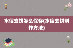 水信玄饼怎么保存(水信玄饼制作方法)