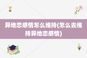 异地恋感情怎么维持(怎么去维持异地恋感情)