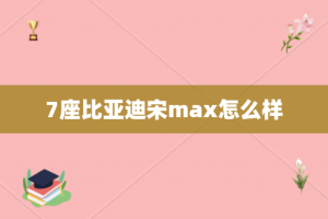 7座比亚迪宋max怎么样