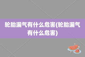 轮胎漏气有什么危害(轮胎漏气有什么危害)
