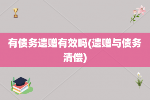 有债务遗赠有效吗(遗赠与债务清偿)