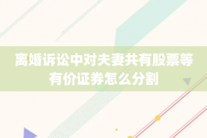离婚诉讼中对夫妻共有股票等有价证券怎么分割
