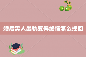 婚后男人出轨变得绝情怎么挽回