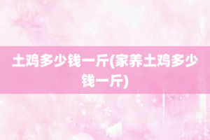 土鸡多少钱一斤(家养土鸡多少钱一斤)