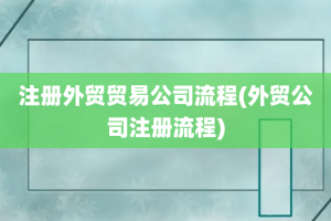 注册外贸贸易公司流程(外贸公司注册流程)