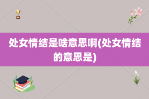处女情结是啥意思啊(处女情结的意思是)