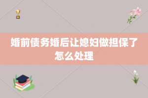 婚前债务婚后让媳妇做担保了怎么处理