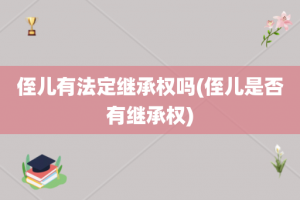 侄儿有法定继承权吗(侄儿是否有继承权)