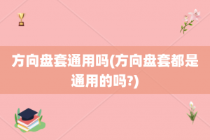 方向盘套通用吗(方向盘套都是通用的吗?)