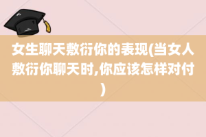 女生聊天敷衍你的表现(当女人敷衍你聊天时,你应该怎样对付)