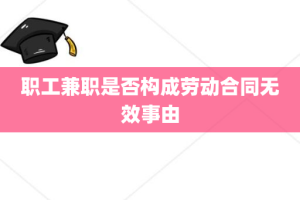 职工兼职是否构成劳动合同无效事由