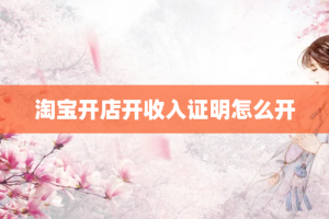 淘宝开店开收入证明怎么开