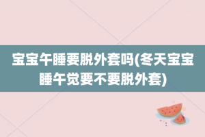 宝宝午睡要脱外套吗(冬天宝宝睡午觉要不要脱外套)