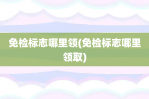 免检标志哪里领(免检标志哪里领取)