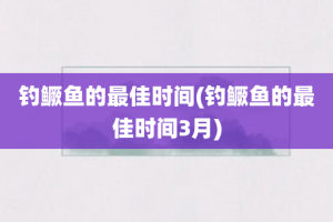 钓鳜鱼的最佳时间(钓鳜鱼的最佳时间3月)