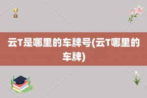 云T是哪里的车牌号(云T哪里的车牌)