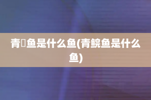 青鳉鱼是什么鱼(青鲩鱼是什么鱼)