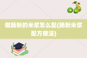 做肠粉的米浆怎么配(肠粉米浆配方做法)