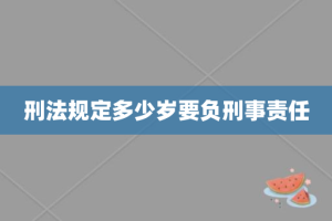 刑法规定多少岁要负刑事责任