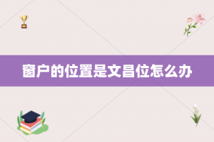 窗户的位置是文昌位怎么办