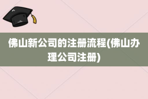 佛山新公司的注册流程(佛山办理公司注册)