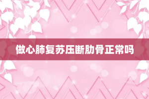 做心肺复苏压断肋骨正常吗