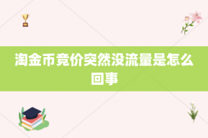 淘金币竞价突然没流量是怎么回事