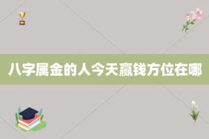 八字属金的人今天赢钱方位在哪