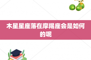木星星座落在摩羯座会是如何的呢