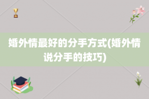 婚外情最好的分手方式(婚外情说分手的技巧)