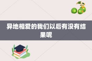 异地相爱的我们以后有没有结果呢