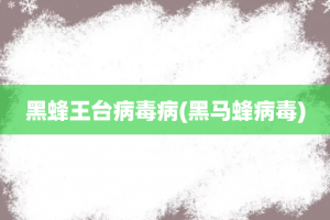 黑蜂王台病毒病(黑马蜂病毒)