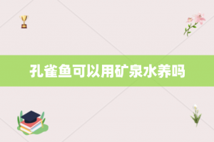 孔雀鱼可以用矿泉水养吗