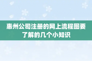 惠州公司注册的网上流程图要了解的几个小知识