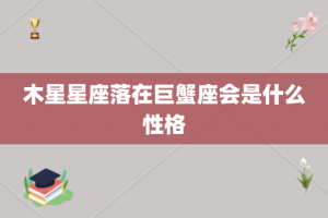 木星星座落在巨蟹座会是什么性格