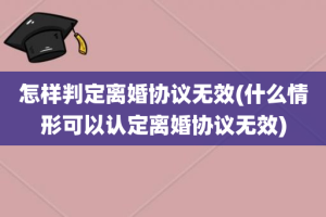 怎样判定离婚协议无效(什么情形可以认定离婚协议无效)