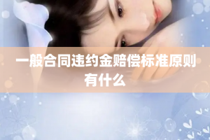 一般合同违约金赔偿标准原则有什么