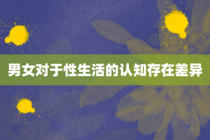 男女对于性生活的认知存在差异