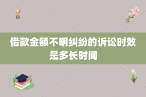 借款金额不明纠纷的诉讼时效是多长时间