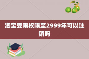 淘宝受限权限至2999年可以注销吗