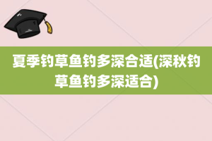 夏季钓草鱼钓多深合适(深秋钓草鱼钓多深适合)