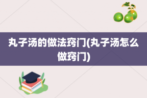 丸子汤的做法窍门(丸子汤怎么做窍门)