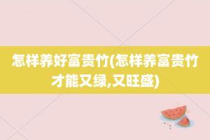 怎样养好富贵竹(怎样养富贵竹才能又绿,又旺盛)