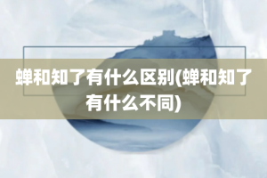 蝉和知了有什么区别(蝉和知了有什么不同)